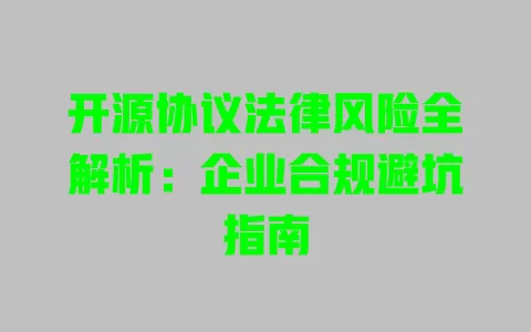 开源协议法律风险全解析:企业合规避坑指南 一