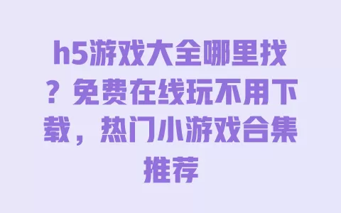 h5游戏大全哪里找?免费在线玩不用下载,热门小游戏合集推荐 一