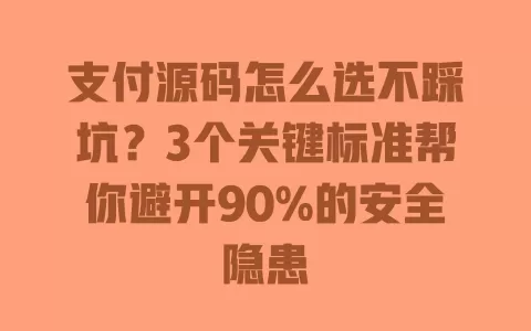 支付源码怎么选不踩坑?3个关键标准帮你避开90%的安全隐患 一