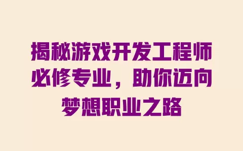 揭秘游戏开发工程师必修专业，助你迈向梦想职业之路 一