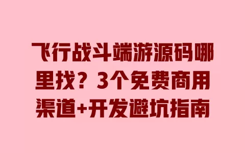 飞行战斗端游源码哪里找?3个免费商用渠道+开发避坑指南 一