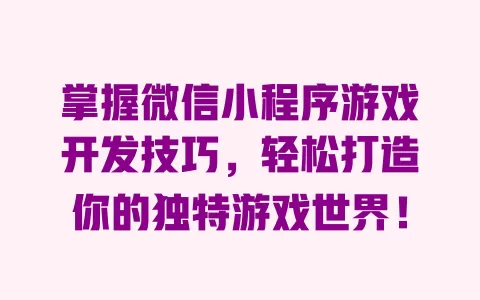 掌握微信小程序游戏开发技巧，轻松打造你的独特游戏世界！ 一
