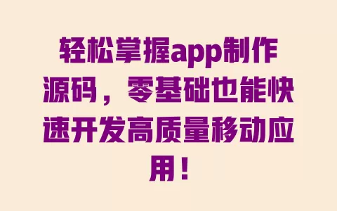 轻松掌握app制作源码，零基础也能快速开发高质量移动应用！ 一