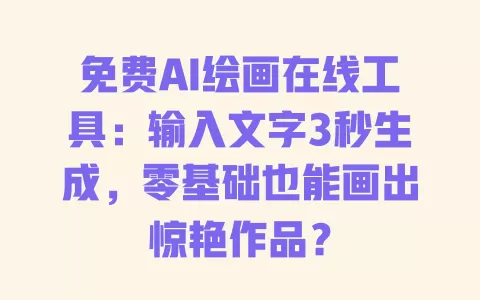 免费AI绘画在线工具:输入文字3秒生成,零基础也能画出惊艳作品? 一
