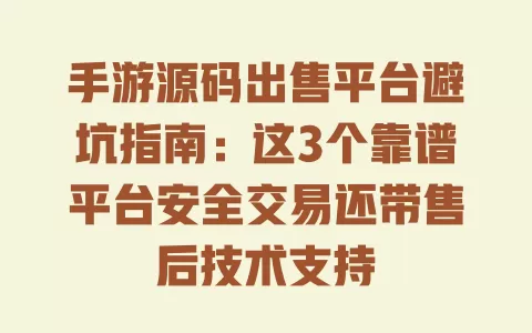 手游源码出售平台避坑指南:这3个靠谱平台安全交易还带售后技术支持 一