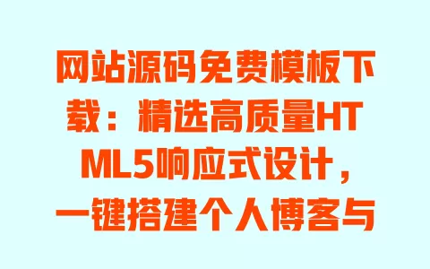 网站源码免费模板下载:精选高质量HTML5响应式设计,一键搭建个人博客与企业官网 一