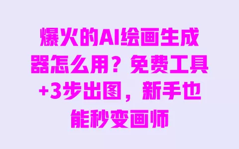 爆火的AI绘画生成器怎么用?免费工具+3步出图,新手也能秒变画师 一