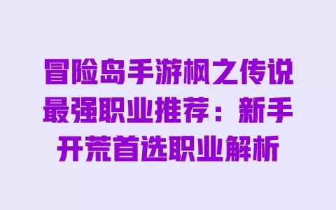 冒险岛手游枫之传说最强职业推荐：新手开荒首选职业解析 一