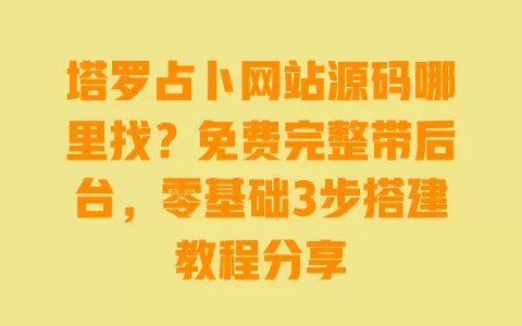 塔罗占卜网站源码哪里找?免费完整带后台,零基础3步搭建教程分享 一
