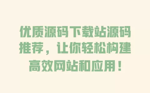 优质源码下载站源码推荐，让你轻松构建高效网站和应用！ 一