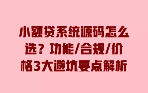 小额贷系统源码怎么选？功能/合规/价格3大避坑要点解析 一