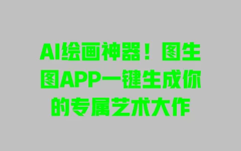AI绘画神器!图生图APP一键生成你的专属艺术大作 一
