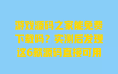 游戏源码之家能免费下载吗?实测后发现这6款源码直接可用 一