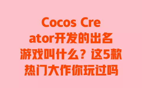 Cocos Creator开发的出名游戏叫什么?这5款热门大作你玩过吗 一