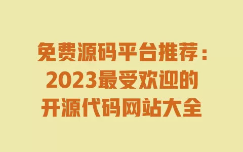 免费源码平台推荐:2023最受欢迎的开源代码网站大全 一
