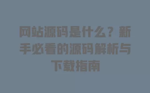 网站源码是什么？新手必看的源码解析与下载指南 一