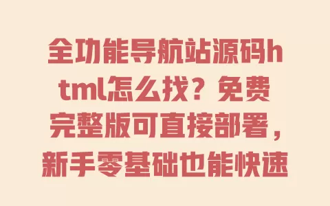 全功能导航站源码html怎么找?免费完整版可直接部署,新手零基础也能快速搭建 一