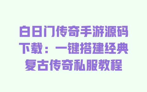 白日门传奇手游源码下载:一键搭建经典复古传奇私服教程 一