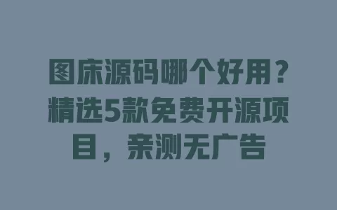 图床源码哪个好用?精选5款免费开源项目,亲测无广告 一