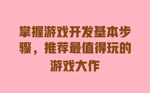 掌握游戏开发基本步骤，推荐最值得玩的游戏大作 一