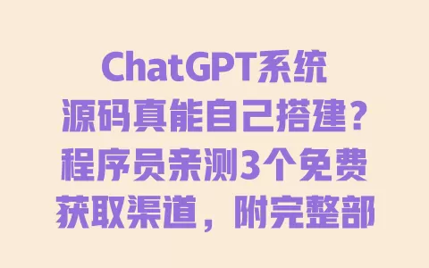 ChatGPT系统源码真能自己搭建?程序员亲测3个免费获取渠道,附完整部署指南 一