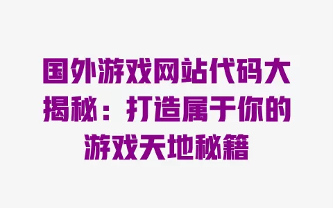 国外游戏网站代码大揭秘：打造属于你的游戏天地秘籍 一