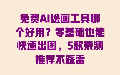 免费AI绘画工具哪个好用?零基础也能快速出图,5款亲测推荐不踩雷 一