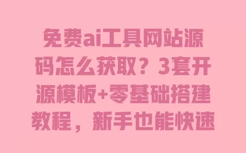 免费ai工具网站源码怎么获取?3套开源模板+零基础搭建教程,新手也能快速上手 一