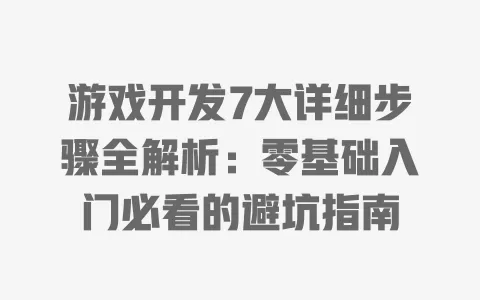 游戏开发7大详细步骤全解析:零基础入门必看的避坑指南 一
