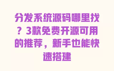 分发系统源码哪里找?3款免费开源可用的推荐,新手也能快速搭建 一