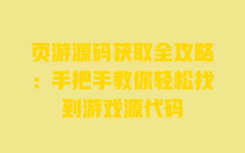 页游源码获取全攻略:手把手教你轻松找到游戏源代码 一