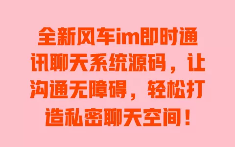 全新风车im即时通讯聊天系统源码,让沟通无障碍,轻松打造私密聊天空间! 一