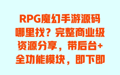 RPG魔幻手游源码哪里找?完整商业级资源分享,带后台+全功能模块,即下即用 一