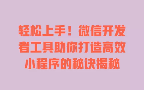 轻松上手！微信开发者工具助你打造高效小程序的秘诀揭秘 一