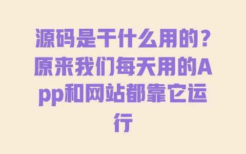 源码是干什么用的?原来我们每天用的App和网站都靠它运行 一