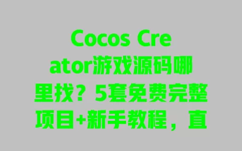 Cocos Creator游戏源码哪里找?5套免费完整项目+新手教程,直接运行无套路! 一