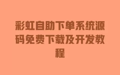 彩虹自助下单系统源码免费下载及开发教程 一