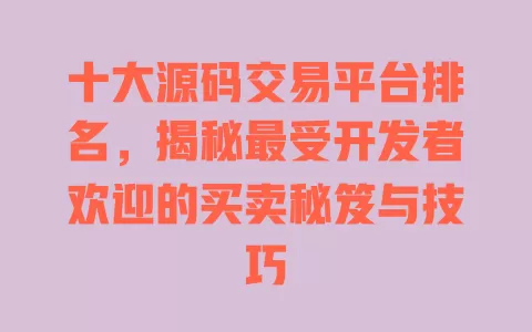 十大源码交易平台排名,揭秘最受开发者欢迎的买卖秘笈与技巧 一