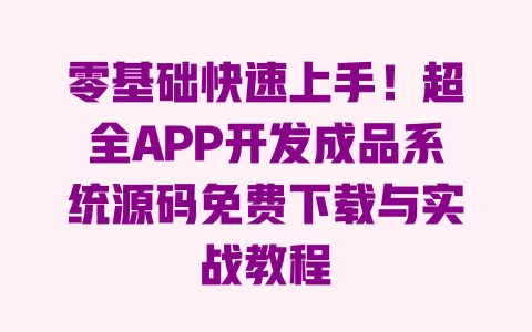 零基础快速上手!超全APP开发成品系统源码免费下载与实战教程 一