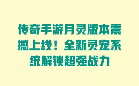 传奇手游月灵版本震撼上线!全新灵宠系统解锁超强战力 一
