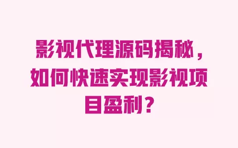 影视代理源码揭秘，如何快速实现影视项目盈利？ 一