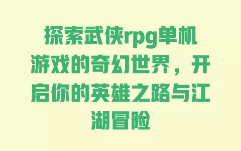 探索武侠rpg单机游戏的奇幻世界，开启你的英雄之路与江湖冒险 一