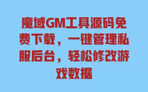 魔域GM工具源码免费下载,一键管理私服后台,轻松修改游戏数据 一