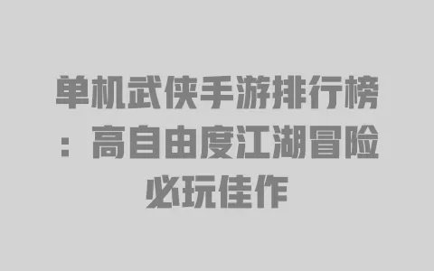 单机武侠手游排行榜:高自由度江湖冒险必玩佳作 一