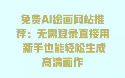 免费AI绘画网站推荐:无需登录直接用 新手也能轻松生成高清画作 一