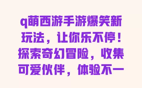 q萌西游手游爆笑新玩法,让你乐不停!探索奇幻冒险,收集可爱伙伴,体验不一样的西游之旅! 一