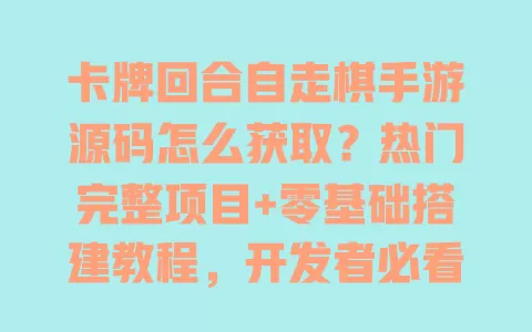 卡牌回合自走棋手游源码怎么获取?热门完整项目+零基础搭建教程,开发者必看 一