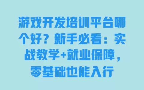 游戏开发培训平台哪个好?新手必看:实战教学+就业保障,零基础也能入行 一