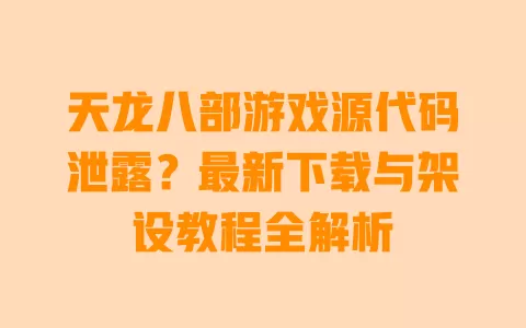 天龙八部游戏源代码泄露?最新下载与架设教程全解析 一