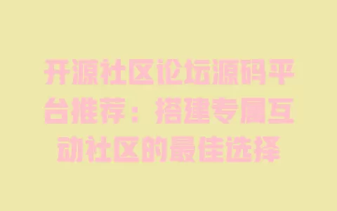 开源社区论坛源码平台推荐:搭建专属互动社区的最佳选择 一